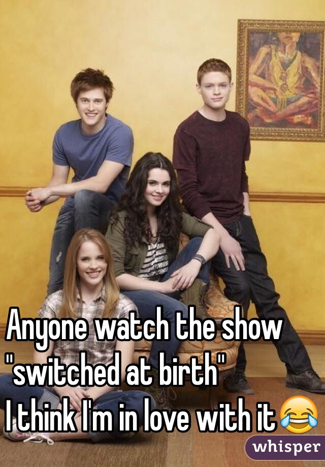 Anyone watch the show
"switched at birth" 
I think I'm in love with it😂