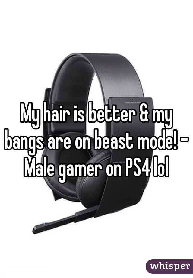 My hair is better & my bangs are on beast mode! - Male gamer on PS4 lol