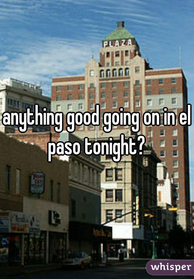 anything good going on in el paso tonight? 