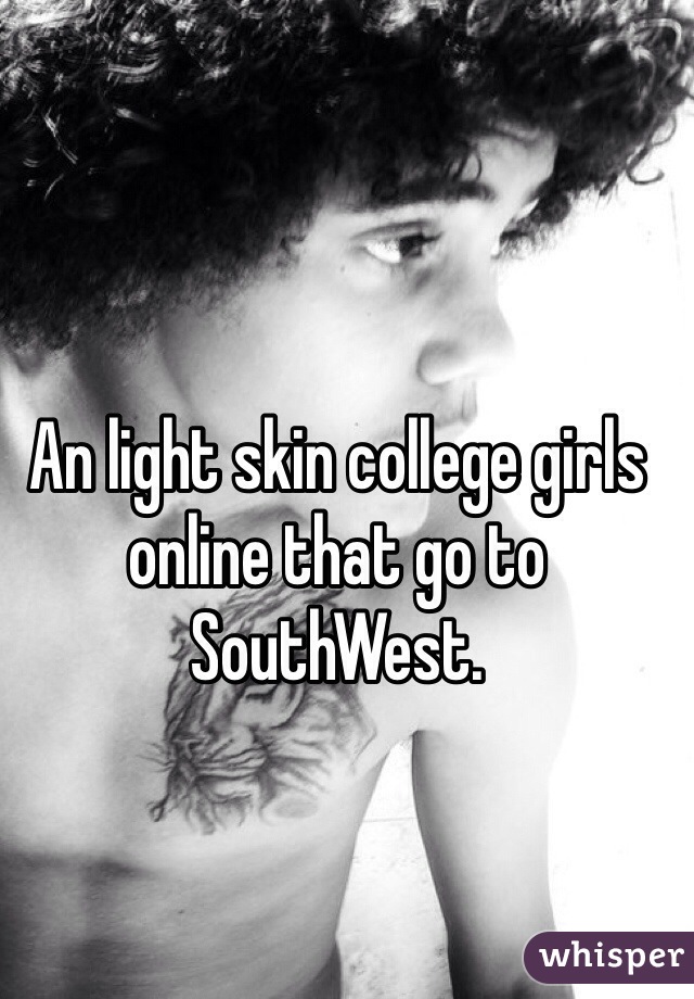 An light skin college girls online that go to SouthWest.
