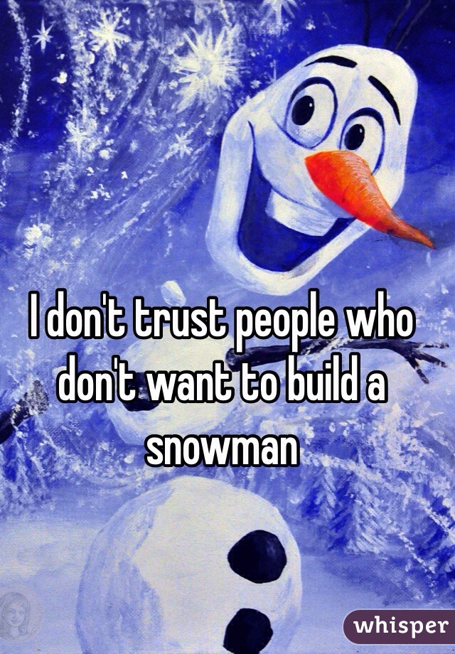 I don't trust people who don't want to build a snowman 