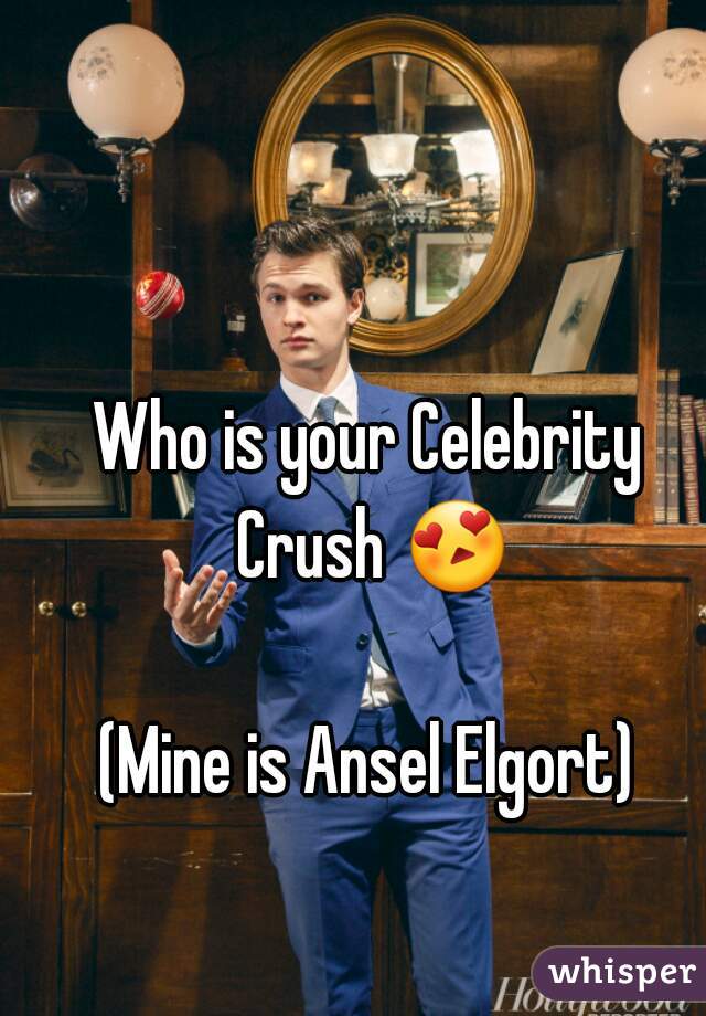 Who is your Celebrity Crush 😍 
(Mine is Ansel Elgort)