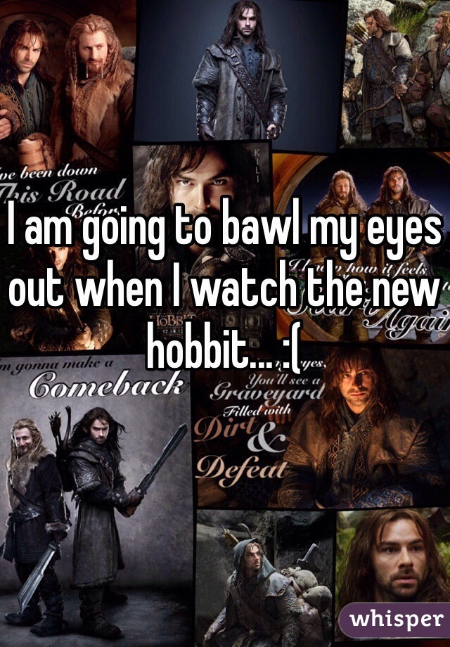 I am going to bawl my eyes out when I watch the new hobbit... :(
