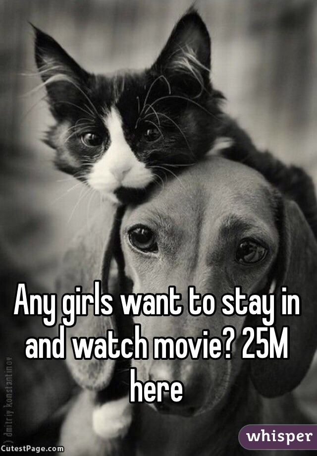 Any girls want to stay in and watch movie? 25M here