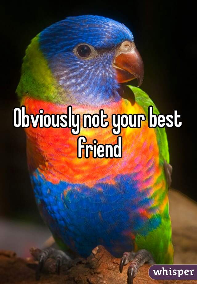 Obviously not your best friend