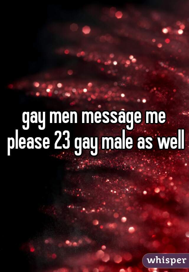 gay men message me please 23 gay male as well