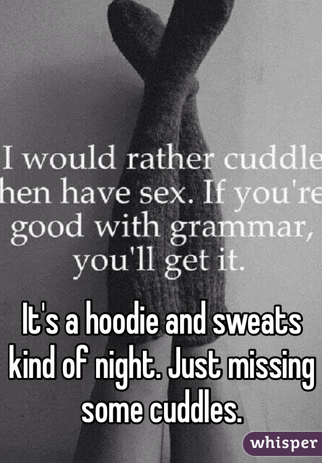 It's a hoodie and sweats kind of night. Just missing some cuddles.