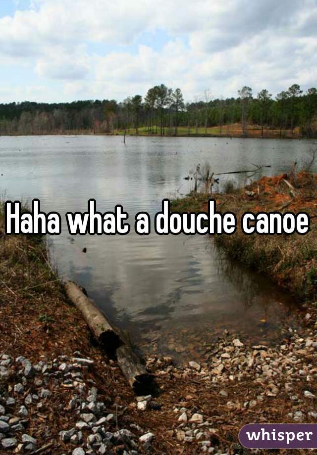 Haha what a douche canoe