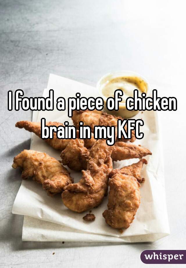 I found a piece of chicken brain in my KFC 
