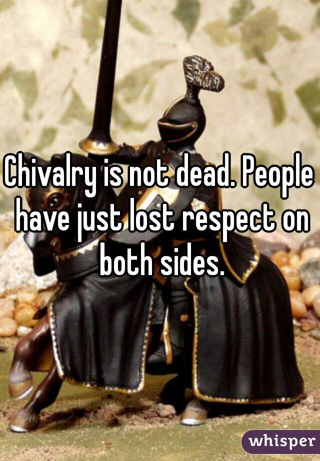 Chivalry is not dead. People have just lost respect on both sides.