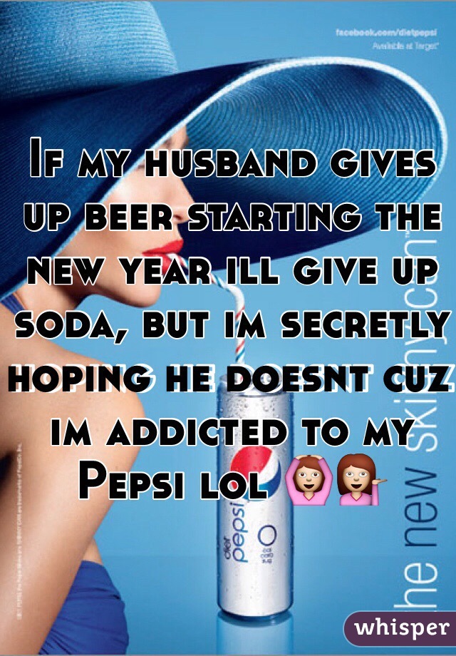 If my husband gives up beer starting the new year ill give up soda, but im secretly hoping he doesnt cuz im addicted to my Pepsi lol 🙆💁