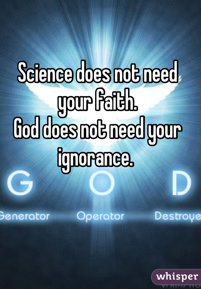 Science does not need your faith.
God does not need your ignorance. 