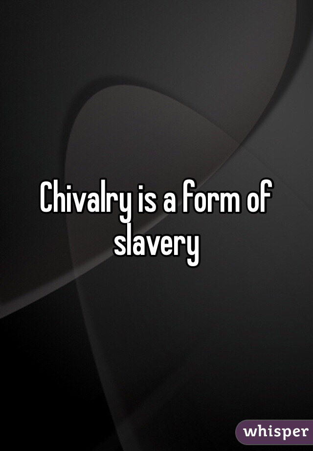 Chivalry is a form of slavery