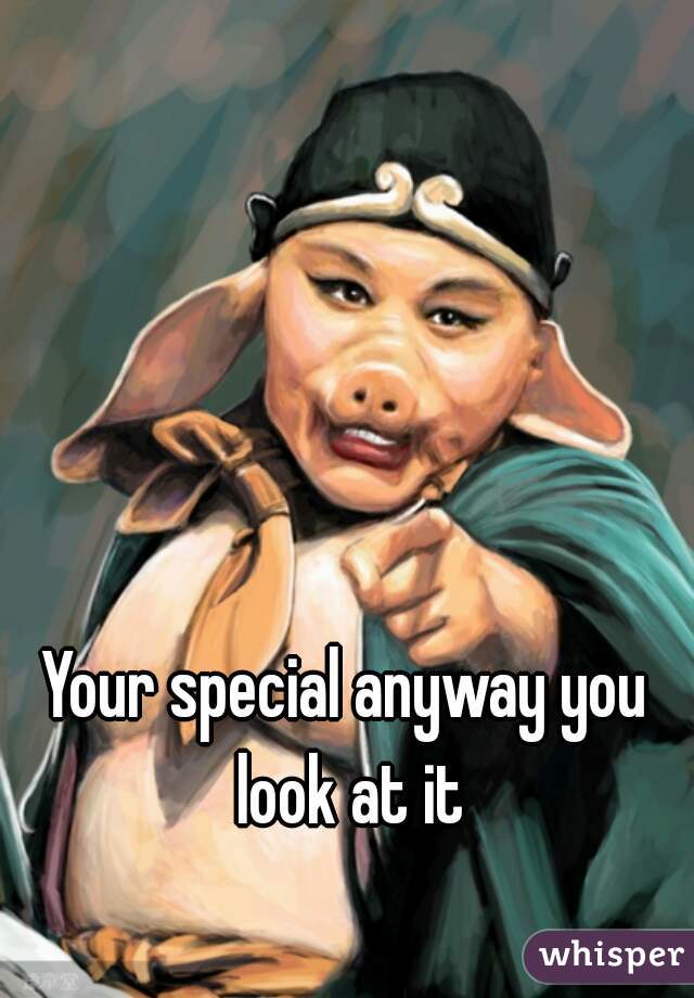 Your special anyway you look at it