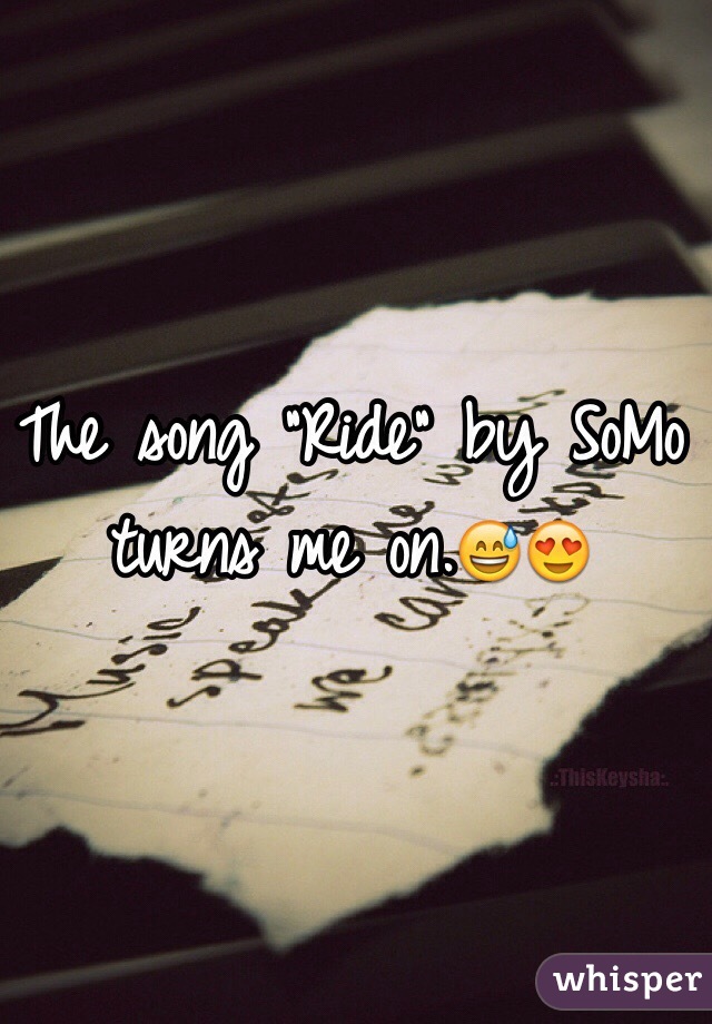 The song "Ride" by SoMo turns me on.😅😍