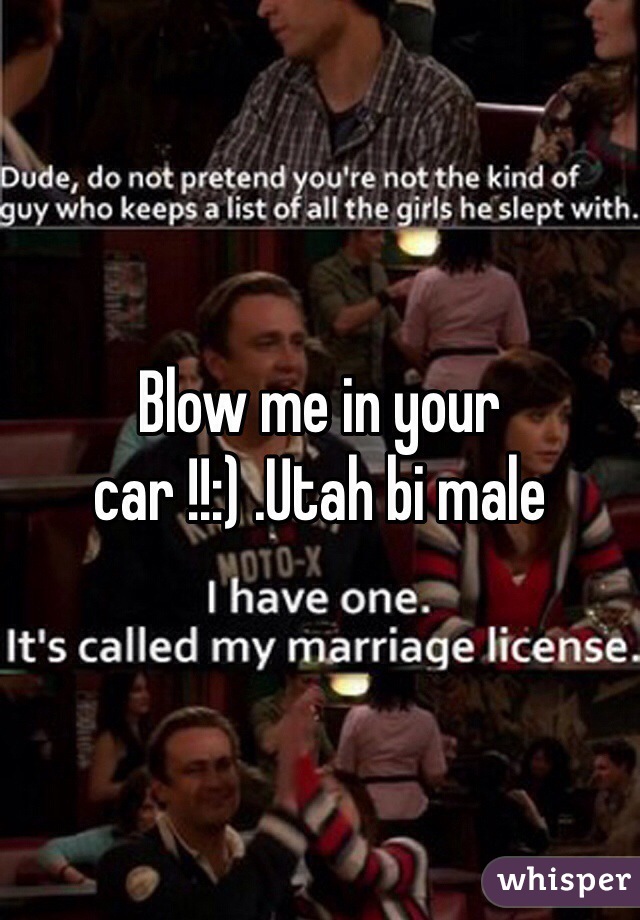 Blow me in your car !!:) .Utah bi male 