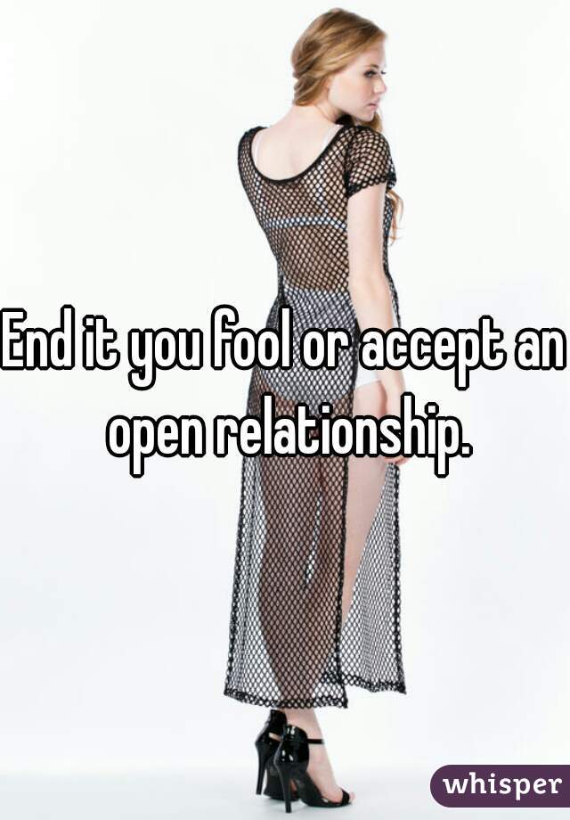 End it you fool or accept an open relationship.