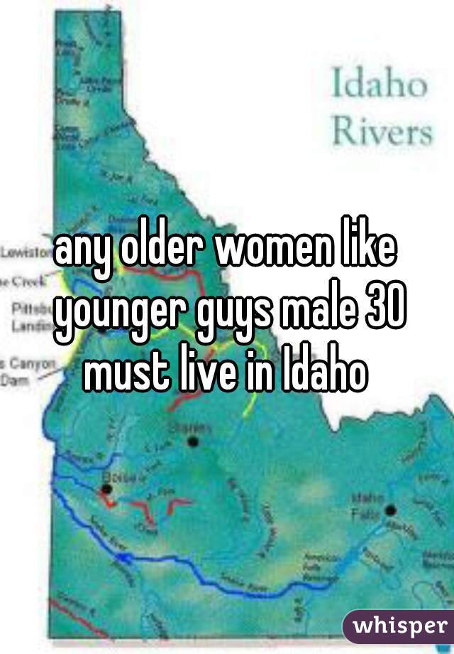 any older women like younger guys male 30 must live in Idaho 