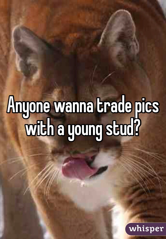 Anyone wanna trade pics with a young stud?