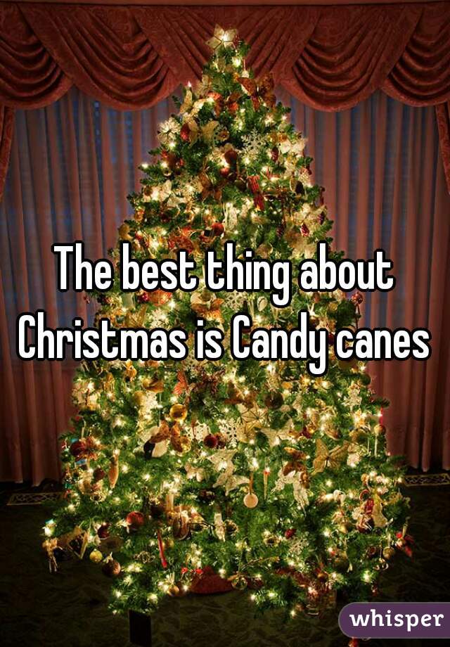 The best thing about Christmas is Candy canes 