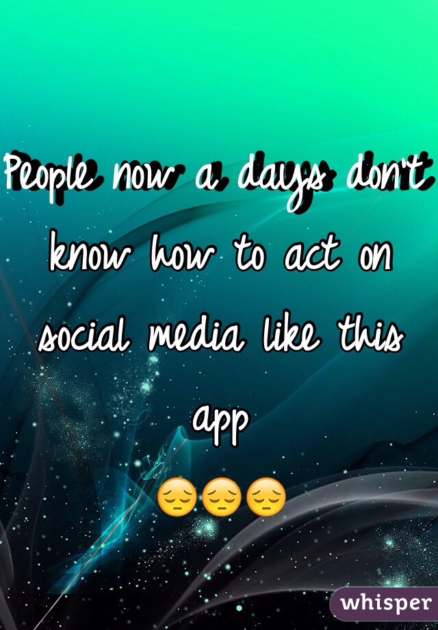 People now a days don't know how to act on social media like this app 
😔😔😔
