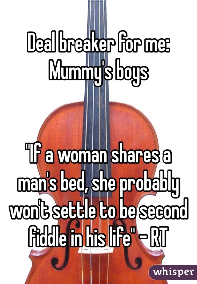 Deal breaker for me: Mummy's boys


"If a woman shares a man's bed, she probably won't settle to be second fiddle in his life" - RT