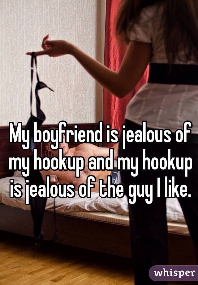 My boyfriend is jealous of my hookup and my hookup is jealous of the guy I like. 