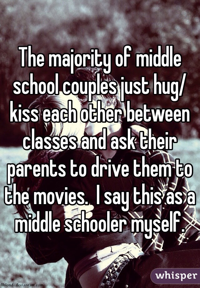 The majority of middle school couples just hug/kiss each other between classes and ask their parents to drive them to the movies.  I say this as a middle schooler myself.