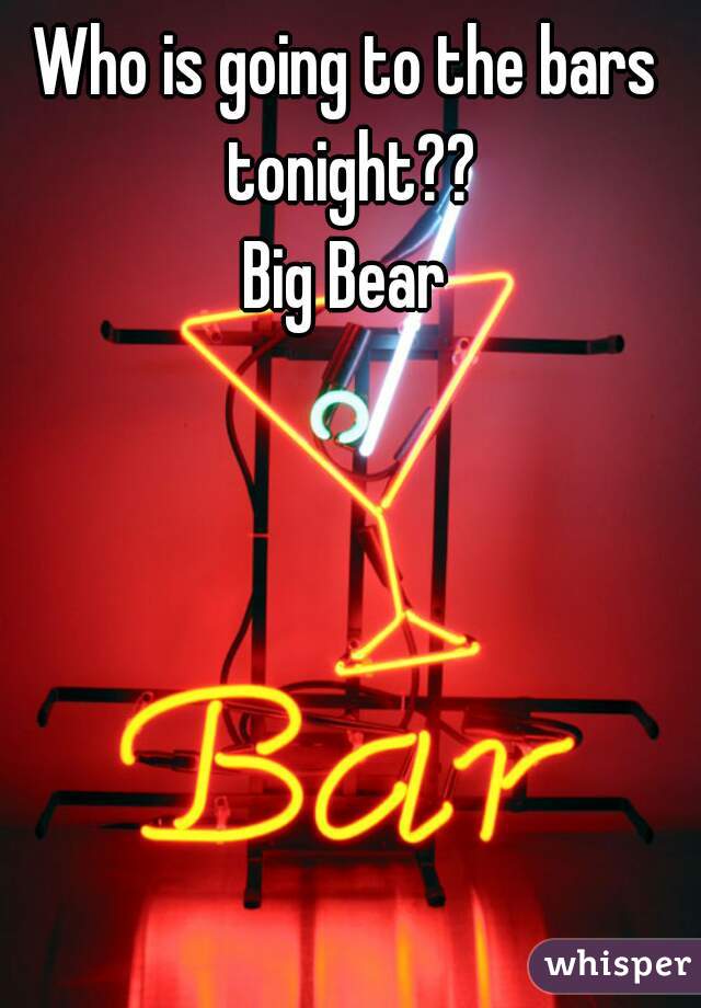 Who is going to the bars tonight??
Big Bear