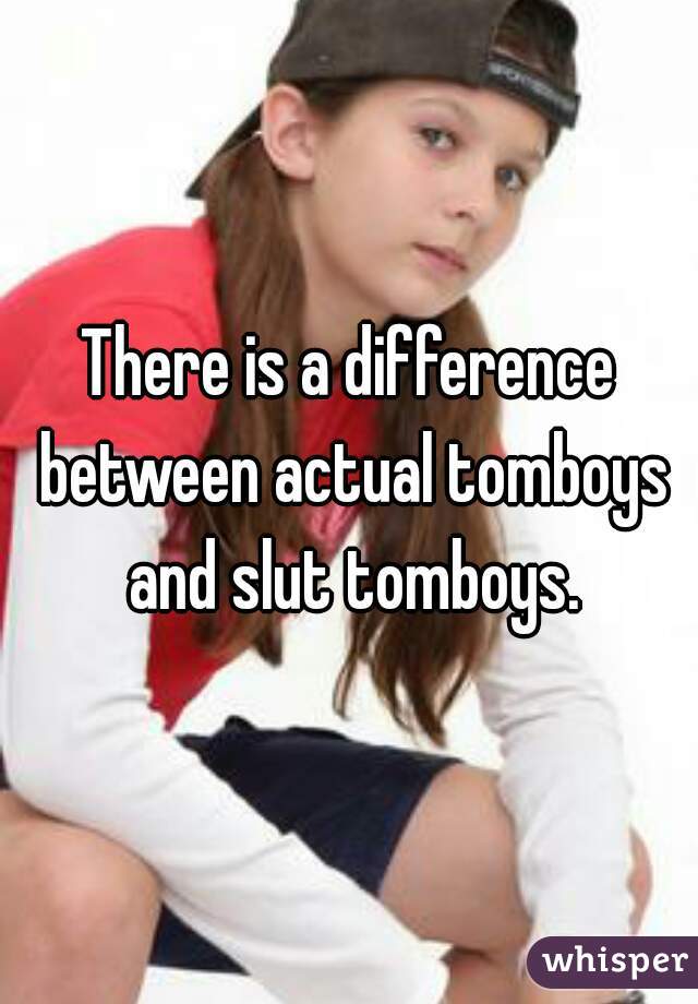 There is a difference between actual tomboys and slut tomboys.