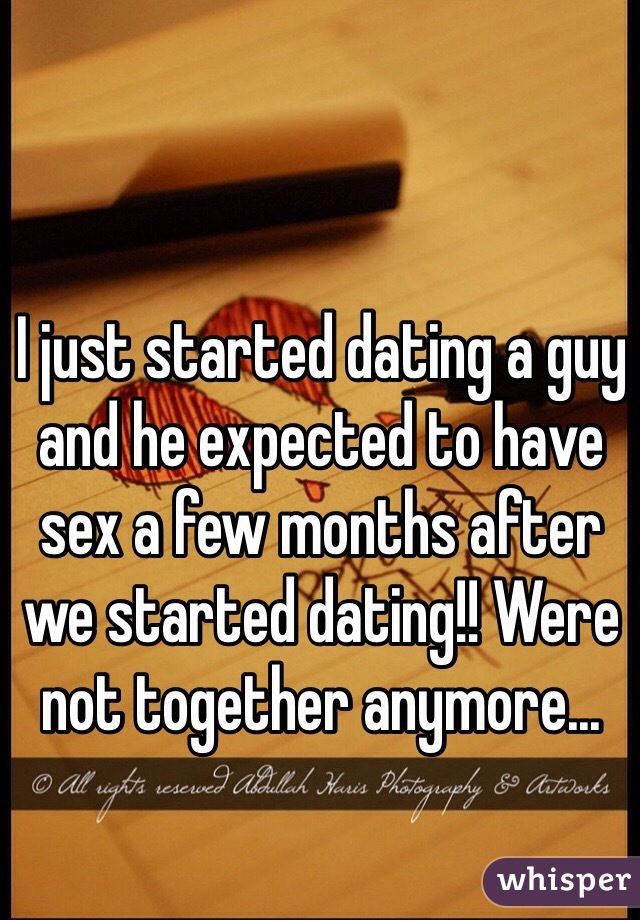 I just started dating a guy and he expected to have sex a few months after we started dating!! Were not together anymore...