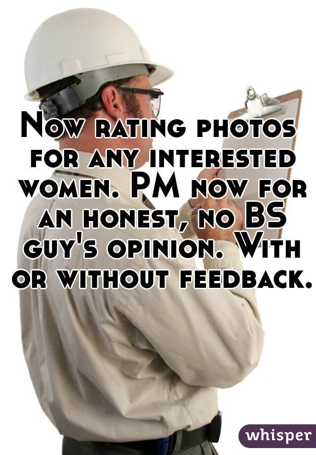 Now rating photos for any interested women. PM now for an honest, no BS guy's opinion. With or without feedback. 