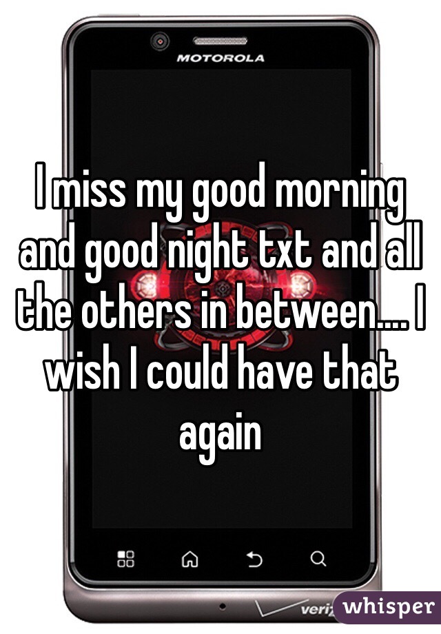 I miss my good morning and good night txt and all the others in between.... I wish I could have that again 