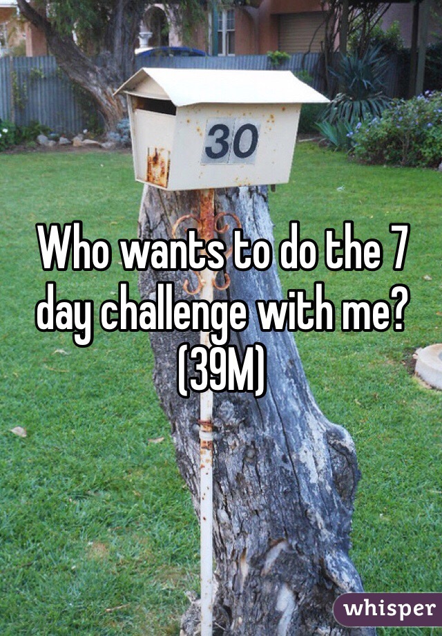 Who wants to do the 7 day challenge with me? (39M)