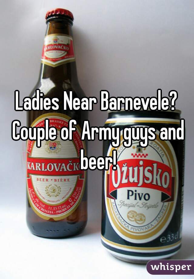 Ladies Near Barnevele? Couple of Army guys and beer!