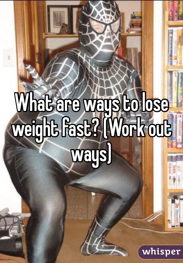What are ways to lose weight fast? (Work out ways)
