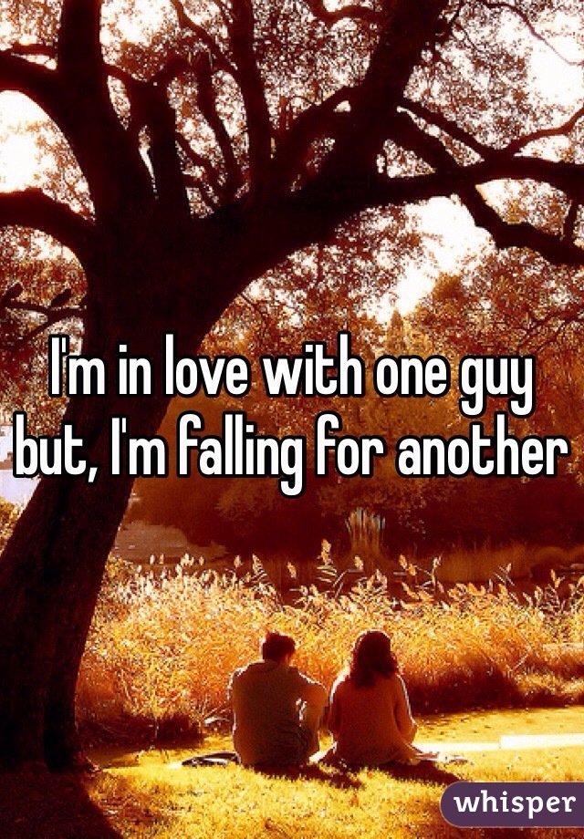 I'm in love with one guy but, I'm falling for another 