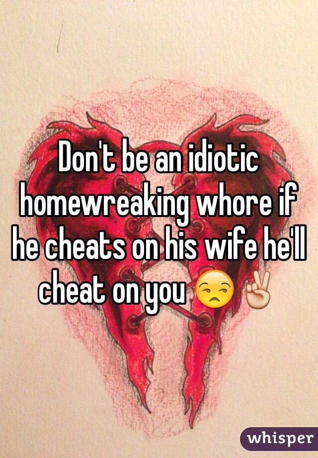 Don't be an idiotic homewreaking whore if he cheats on his wife he'll cheat on you 😒✌️