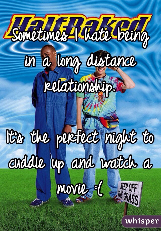 Sometimes I hate being in a long distance relationship. 

It's the perfect night to cuddle up and watch a movie :( 