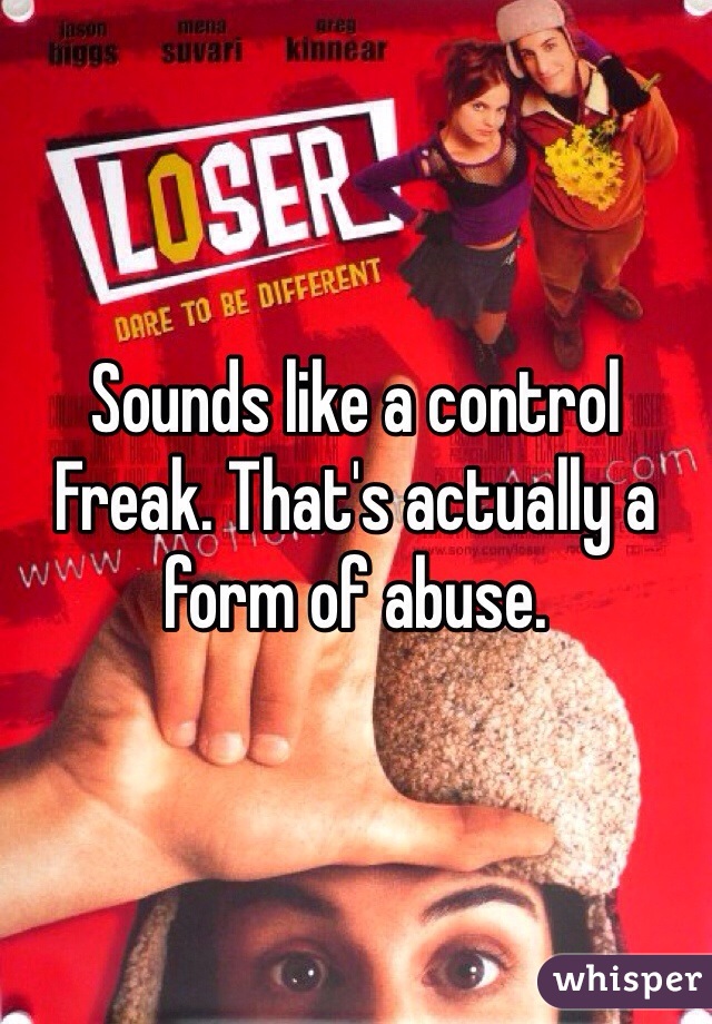 Sounds like a control Freak. That's actually a form of abuse. 