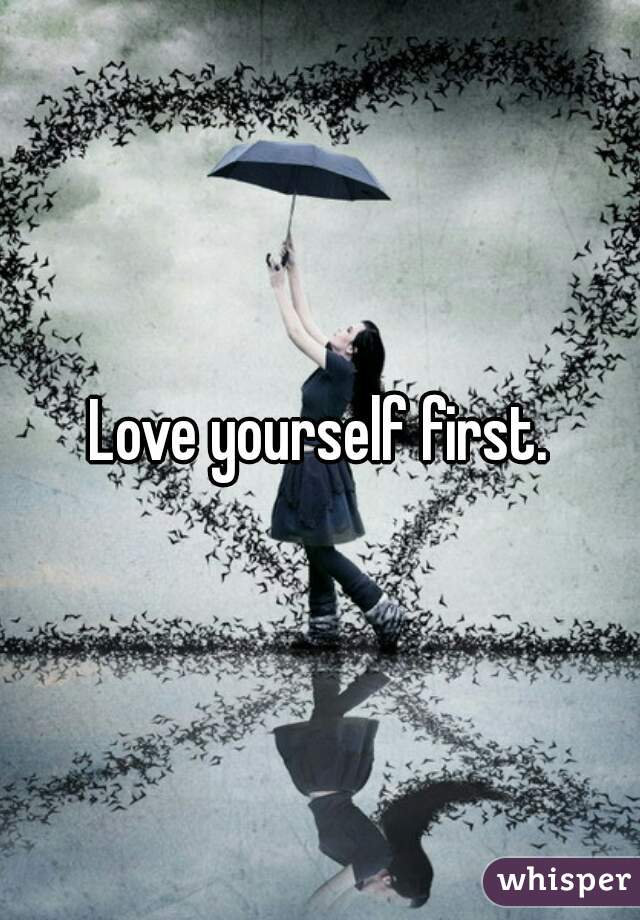 Love yourself first.