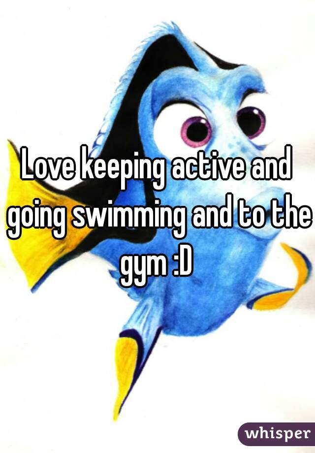 Love keeping active and going swimming and to the gym :D 