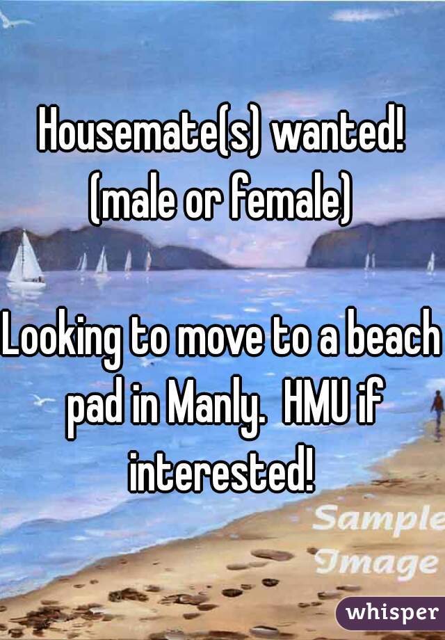 Housemate(s) wanted!
(male or female)

Looking to move to a beach pad in Manly.  HMU if interested! 