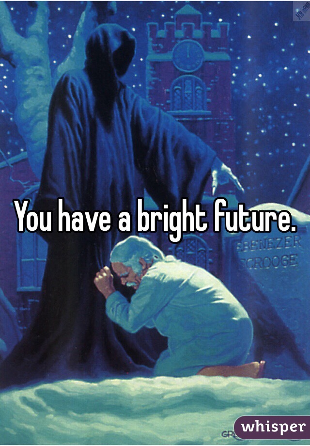 You have a bright future. 