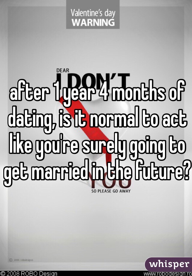 after 1 year 4 months of dating, is it normal to act like you're surely going to get married in the future?