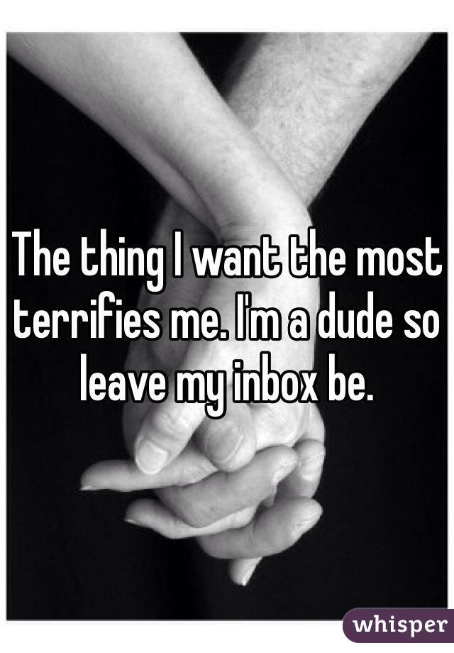 The thing I want the most terrifies me. I'm a dude so leave my inbox be.