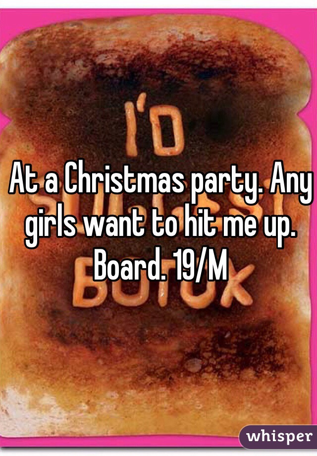 At a Christmas party. Any girls want to hit me up. Board. 19/M