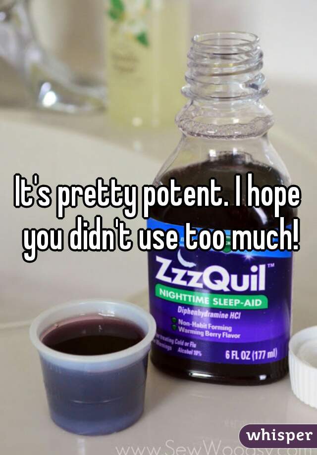 It's pretty potent. I hope you didn't use too much!