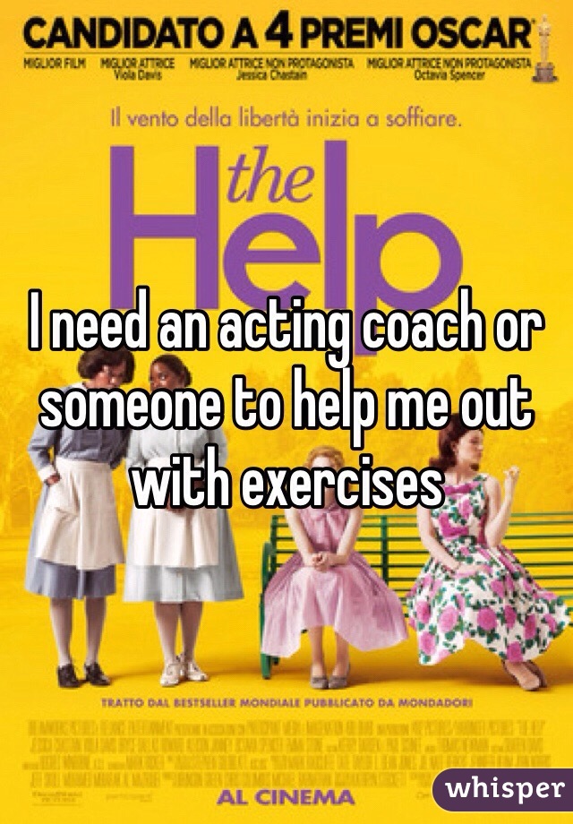 I need an acting coach or someone to help me out with exercises 