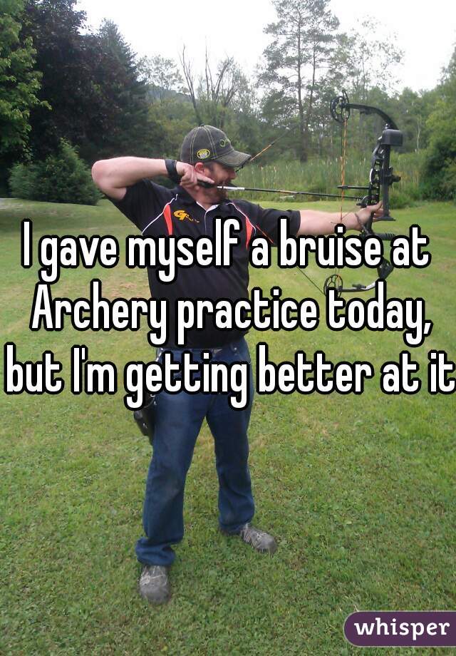 I gave myself a bruise at Archery practice today, but I'm getting better at it